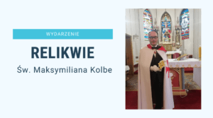 Relikwie św. Maksymiliana Kolbe w naszej parafii