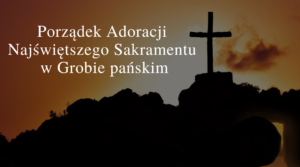 Porządek Adoracji Najświętszego Sakramentu w Grobie pańskim